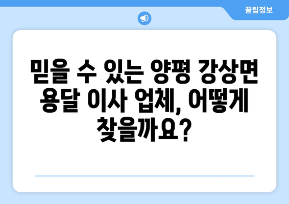 양평 강상면 1톤 용달이사, 저렴하고 안전하게! | 견적 비교, 업체 추천, 이삿짐 포장 팁