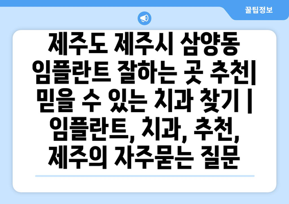 제주도 제주시 삼양동 임플란트 잘하는 곳 추천|  믿을 수 있는 치과 찾기 | 임플란트, 치과, 추천, 제주