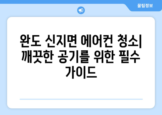 전라남도 완도군 신지면 에어컨 청소| 깨끗한 공기를 위한 완벽 가이드 | 에어컨 청소, 전문 업체, 비용, 팁