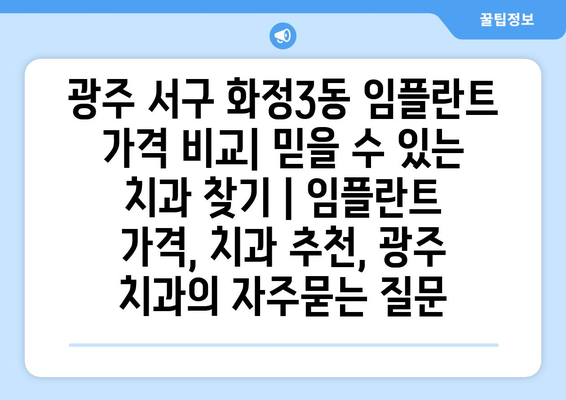 광주 서구 화정3동 임플란트 가격 비교| 믿을 수 있는 치과 찾기 | 임플란트 가격, 치과 추천, 광주 치과