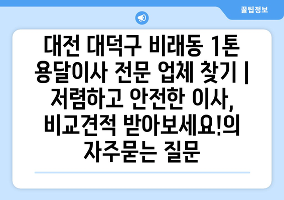 대전 대덕구 비래동 1톤 용달이사 전문 업체 찾기 | 저렴하고 안전한 이사, 비교견적 받아보세요!