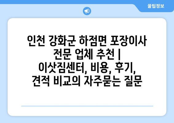 인천 강화군 하점면 포장이사 전문 업체 추천 | 이삿짐센터, 비용, 후기, 견적 비교