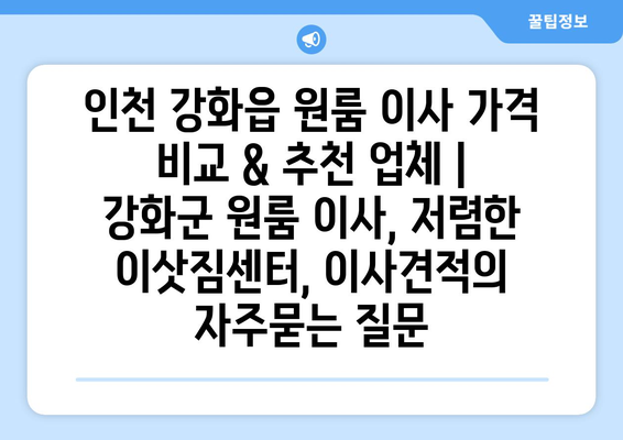 인천 강화읍 원룸 이사 가격 비교 & 추천 업체 | 강화군 원룸 이사, 저렴한 이삿짐센터, 이사견적