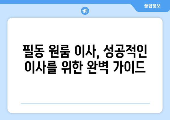 서울 중구 필동 원룸 이사, 짐싸기부터 새집 정착까지 완벽 가이드 | 원룸 이사 꿀팁, 비용 절약, 이사 업체 추천