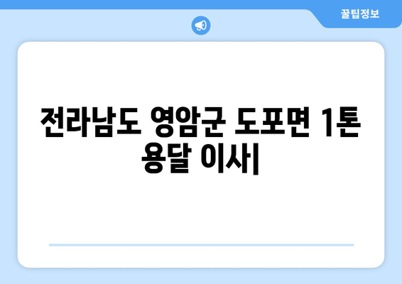 전라남도 영암군 도포면 1톤 용달이사| 빠르고 안전한 이사, 지금 바로 상담하세요! | 영암군 용달, 1톤 이삿짐, 도포면 이사센터