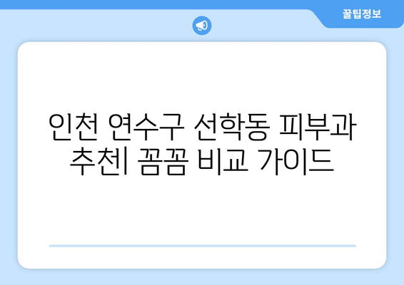 인천 연수구 선학동 피부과 추천| 꼼꼼하게 비교하고 내게 맞는 곳 찾기 | 피부과, 추천, 후기, 비용, 예약