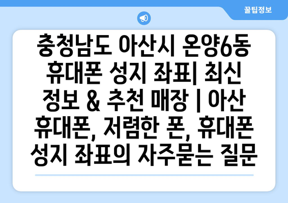 충청남도 아산시 온양6동 휴대폰 성지 좌표| 최신 정보 & 추천 매장 | 아산 휴대폰, 저렴한 폰, 휴대폰 성지 좌표