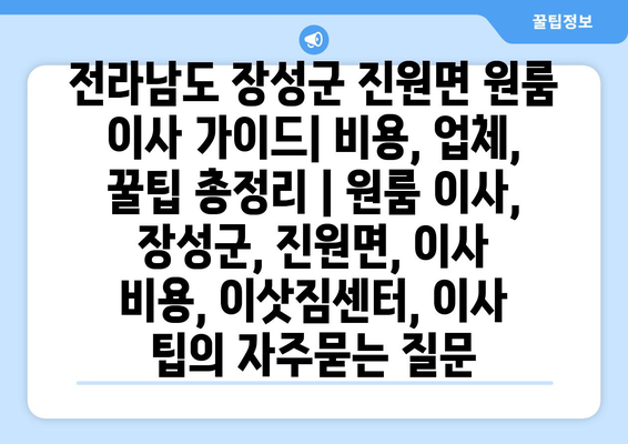 전라남도 장성군 진원면 원룸 이사 가이드| 비용, 업체, 꿀팁 총정리 | 원룸 이사, 장성군, 진원면, 이사 비용, 이삿짐센터, 이사 팁