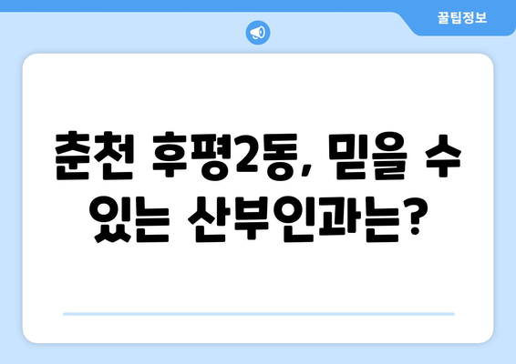 강원도 춘천시 후평2동 산부인과 추천| 믿을 수 있는 여성 건강 지킴이 찾기 | 춘천 산부인과, 후평2동 병원, 여성 건강