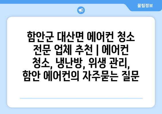 함안군 대산면 에어컨 청소 전문 업체 추천 | 에어컨 청소, 냉난방, 위생 관리, 함안 에어컨