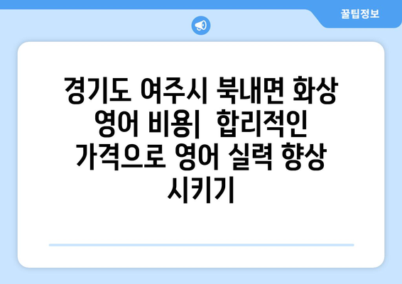 경기도 여주시 북내면 화상 영어 비용|  합리적인 가격으로 영어 실력 향상 시키기 | 화상영어, 영어 학원, 영어 교육 비용