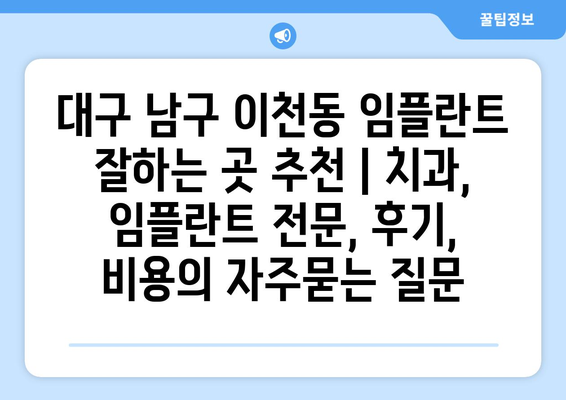 대구 남구 이천동 임플란트 잘하는 곳 추천 | 치과, 임플란트 전문, 후기, 비용