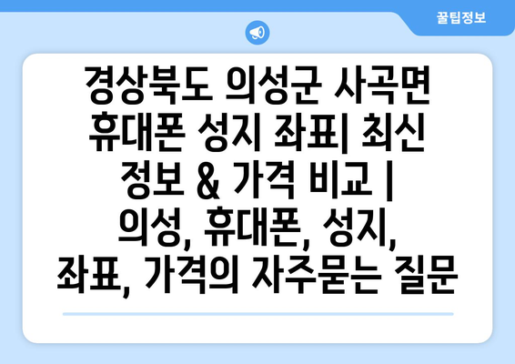 경상북도 의성군 사곡면 휴대폰 성지 좌표| 최신 정보 & 가격 비교 | 의성, 휴대폰, 성지, 좌표, 가격