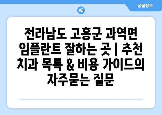 전라남도 고흥군 과역면 임플란트 잘하는 곳 | 추천 치과 목록 & 비용 가이드