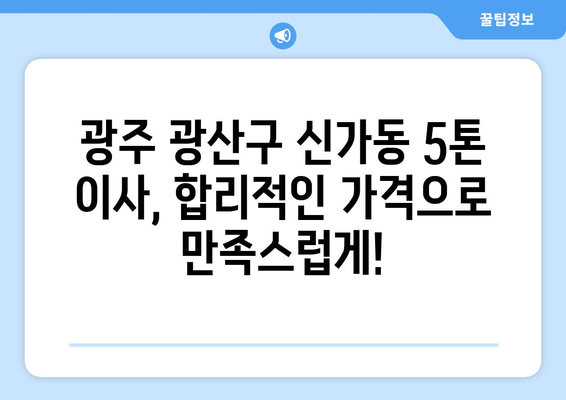 광주 광산구 신가동 5톤 이사|  믿을 수 있는 이삿짐센터 추천 | 이사 비용, 업체 비교, 견적