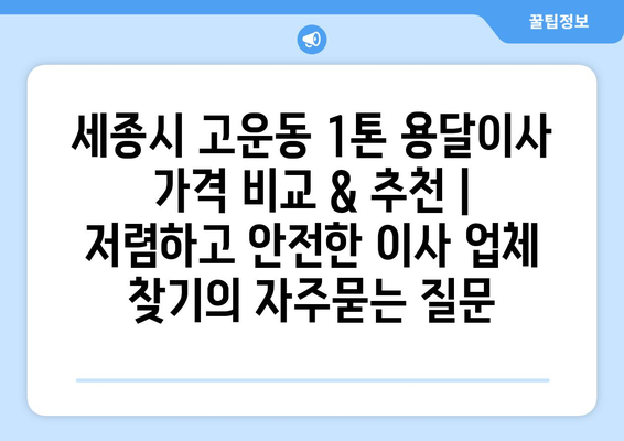 세종시 고운동 1톤 용달이사 가격 비교 & 추천 | 저렴하고 안전한 이사 업체 찾기