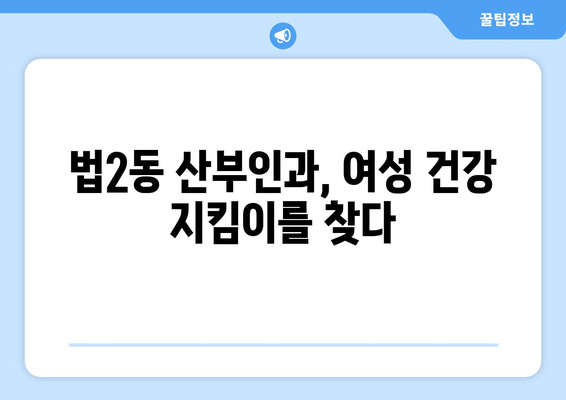 대전시 대덕구 법2동 산부인과 추천| 믿을 수 있는 의료 서비스 찾기 | 산부인과, 여성 건강, 출산, 진료 예약