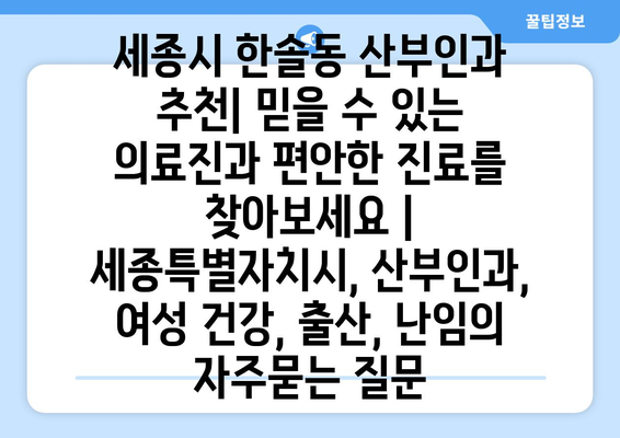 세종시 한솔동 산부인과 추천| 믿을 수 있는 의료진과 편안한 진료를 찾아보세요 | 세종특별자치시, 산부인과, 여성 건강, 출산, 난임