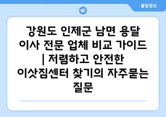 강원도 인제군 남면 용달 이사 전문 업체 비교 가이드 | 저렴하고 안전한 이삿짐센터 찾기
