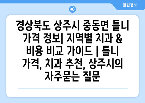 경상북도 상주시 중동면 틀니 가격 정보| 지역별 치과 & 비용 비교 가이드 | 틀니 가격, 치과 추천, 상주시