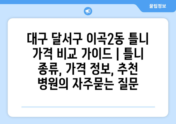 대구 달서구 이곡2동 틀니 가격 비교 가이드 | 틀니 종류, 가격 정보, 추천 병원