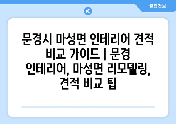 문경시 마성면 인테리어 견적 비교 가이드 | 문경 인테리어, 마성면 리모델링, 견적 비교 팁