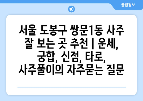 서울 도봉구 쌍문1동 사주 잘 보는 곳 추천 | 운세, 궁합, 신점, 타로, 사주풀이