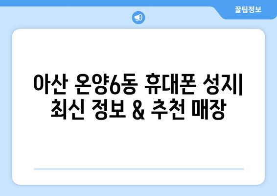 충청남도 아산시 온양6동 휴대폰 성지 좌표| 최신 정보 & 추천 매장 | 아산 휴대폰, 저렴한 폰, 휴대폰 성지 좌표