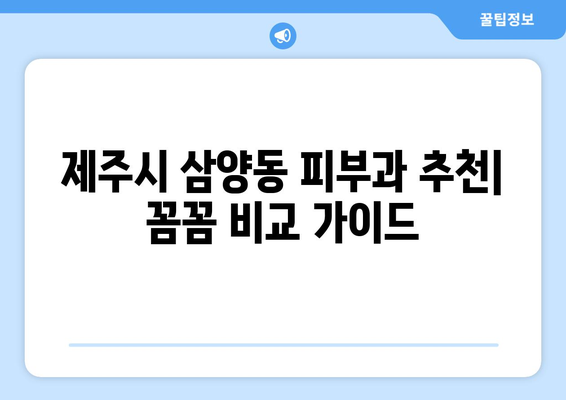 제주도 제주시 삼양동 피부과 추천| 꼼꼼하게 비교하고 선택하세요! | 피부과, 추천, 후기, 가격, 진료