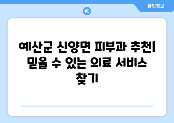 충청남도 예산군 신양면 피부과 추천| 믿을 수 있는 의료 서비스 찾기 | 예산 피부과, 신양면 피부과, 피부과 추천, 의료 정보