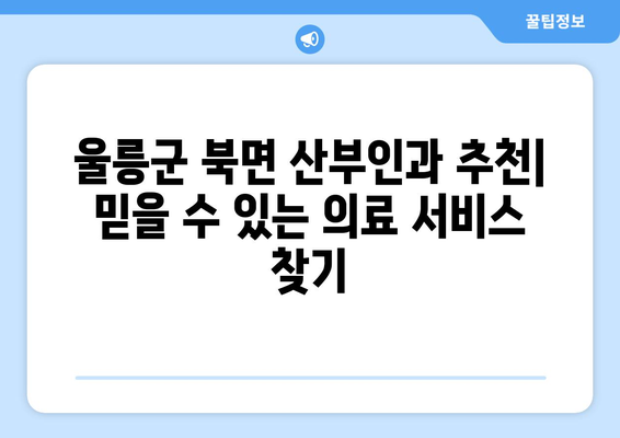 울릉군 북면 산부인과 추천| 믿을 수 있는 의료 서비스 찾기 | 울릉도, 산부인과, 병원, 진료, 여성 건강