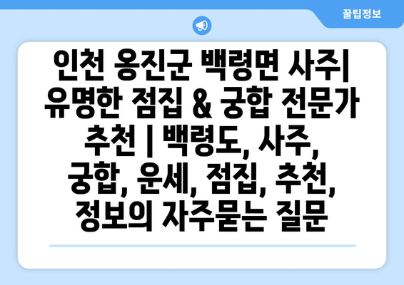 인천 옹진군 백령면 사주| 유명한 점집 & 궁합 전문가 추천 | 백령도, 사주, 궁합, 운세, 점집, 추천, 정보