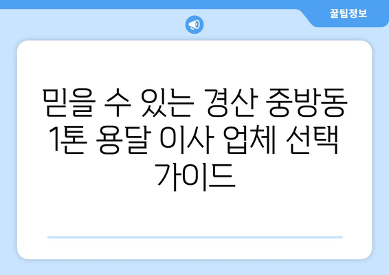 경산시 중방동 1톤 용달 이사 전문 업체 비교 가이드 | 저렴하고 안전한 이사 업체 찾기