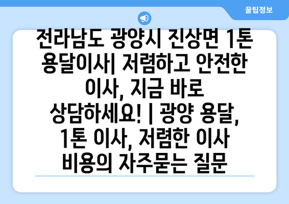 전라남도 광양시 진상면 1톤 용달이사| 저렴하고 안전한 이사, 지금 바로 상담하세요! | 광양 용달, 1톤 이사, 저렴한 이사 비용