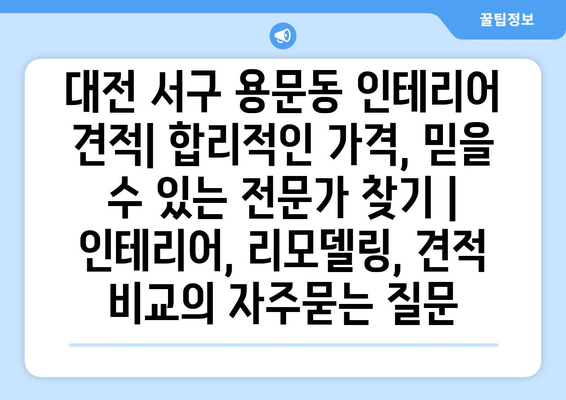 대전 서구 용문동 인테리어 견적| 합리적인 가격, 믿을 수 있는 전문가 찾기 | 인테리어, 리모델링, 견적 비교