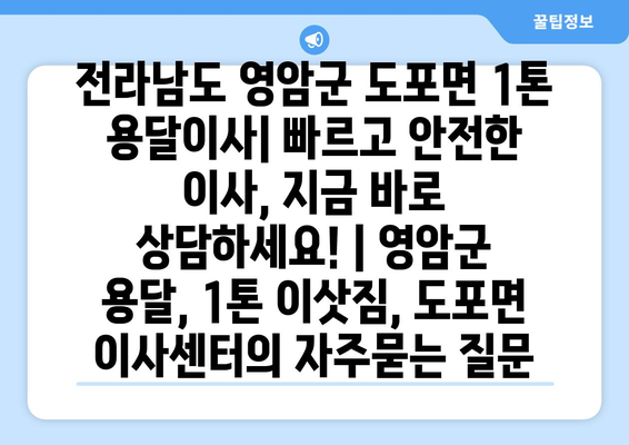 전라남도 영암군 도포면 1톤 용달이사| 빠르고 안전한 이사, 지금 바로 상담하세요! | 영암군 용달, 1톤 이삿짐, 도포면 이사센터