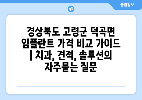 경상북도 고령군 덕곡면 임플란트 가격 비교 가이드 | 치과, 견적, 솔루션