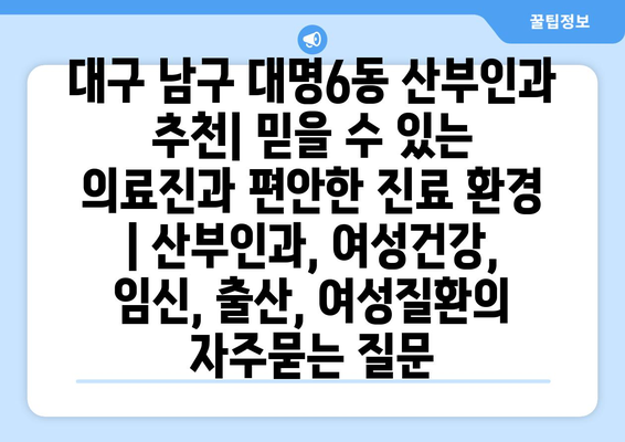 대구 남구 대명6동 산부인과 추천| 믿을 수 있는 의료진과 편안한 진료 환경 | 산부인과, 여성건강, 임신, 출산, 여성질환