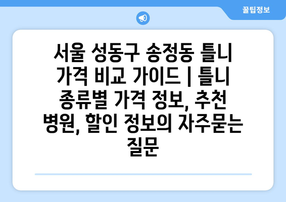 서울 성동구 송정동 틀니 가격 비교 가이드 | 틀니 종류별 가격 정보, 추천 병원, 할인 정보