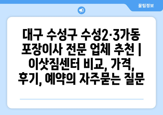 대구 수성구 수성2·3가동 포장이사 전문 업체 추천 | 이삿짐센터 비교, 가격, 후기, 예약