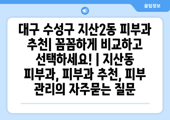 대구 수성구 지산2동 피부과 추천| 꼼꼼하게 비교하고 선택하세요! | 지산동 피부과, 피부과 추천, 피부 관리