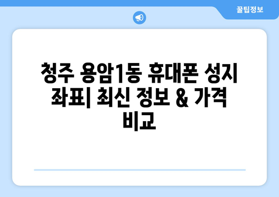 청주 용암1동 휴대폰 성지 좌표| 최신 정보 & 가격 비교 | 휴대폰, 성지, 좌표, 가격 비교, 최신 정보