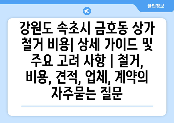 강원도 속초시 금호동 상가 철거 비용| 상세 가이드 및 주요 고려 사항 | 철거, 비용, 견적, 업체, 계약