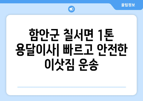 함안군 칠서면 1톤 용달이사| 빠르고 안전한 이삿짐 운송 | 칠서면 용달, 1톤 용달, 이사짐센터, 저렴한 가격, 친절한 서비스