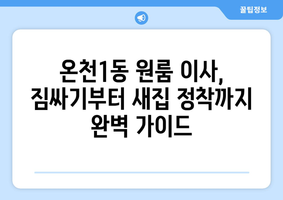 대전 유성구 온천1동 원룸 이사, 짐싸기부터 새집 정착까지 완벽 가이드 | 원룸 이사 꿀팁, 비용 절약, 이삿짐센터 추천