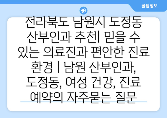 전라북도 남원시 도정동 산부인과 추천| 믿을 수 있는 의료진과 편안한 진료 환경 | 남원 산부인과, 도정동, 여성 건강, 진료 예약