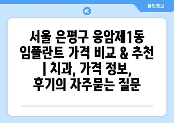 서울 은평구 응암제1동 임플란트 가격 비교 & 추천 | 치과, 가격 정보, 후기