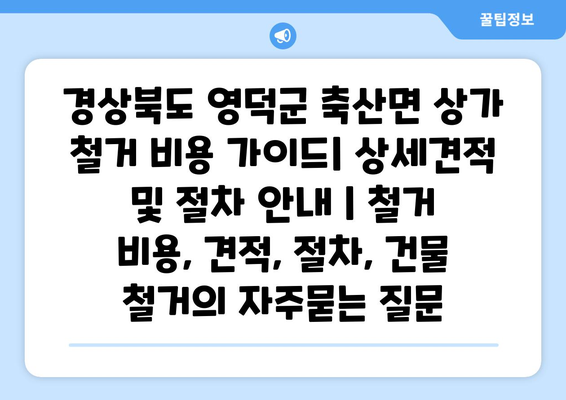 경상북도 영덕군 축산면 상가 철거 비용 가이드| 상세견적 및 절차 안내 | 철거 비용, 견적, 절차, 건물 철거