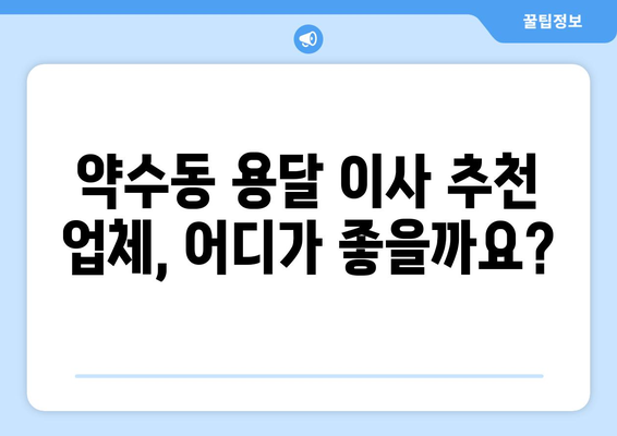 서울 중구 약수동 용달이사| 믿을 수 있는 업체 찾는 방법 | 용달 이사 비용, 추천 업체, 주의 사항