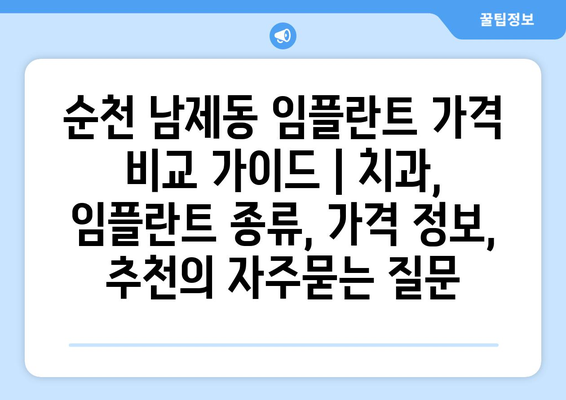 순천 남제동 임플란트 가격 비교 가이드 | 치과, 임플란트 종류, 가격 정보, 추천